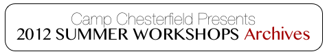 Camp Chesterfield Presents
2012 SUMMER WORKSHOPS Archives
