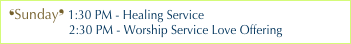 ❛Sunday❜ 1:30 PM - Healing Service
                  2:30 PM - Worship Service Love Offering